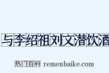 与李绍祖刘文潜饮酒是什么意思的图片